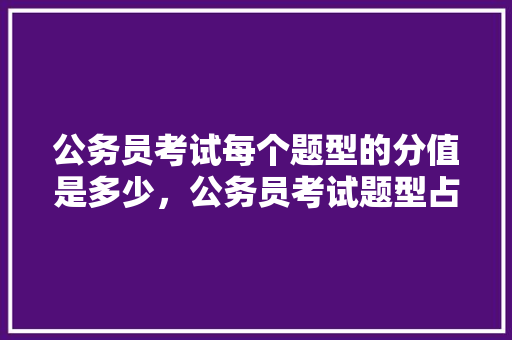 公务员考试每个题型的分值是多少，公务员考试题型占比例