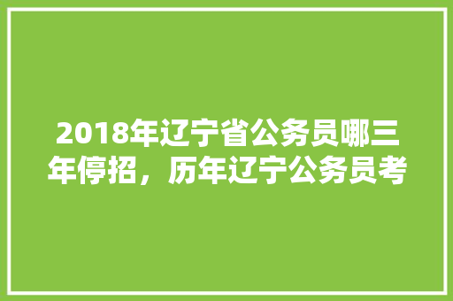 2018年辽宁省公务员哪三年停招，历年辽宁公务员考试题及答案 教育科普