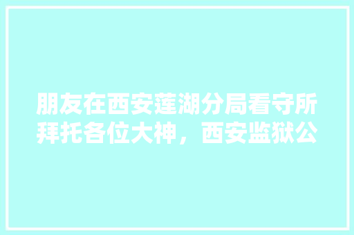 朋友在西安莲湖分局看守所拜托各位大神，西安监狱公务员考试题及答案 教育科普