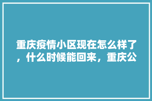 重庆疫情小区现在怎么样了，什么时候能回来，重庆公务员疫情考试题及答案 大学排名