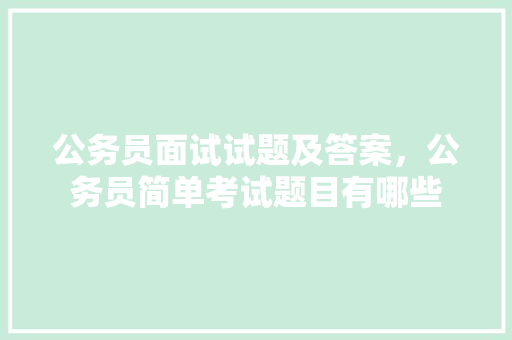 公务员面试试题及答案，公务员简单考试题目有哪些 专业填报