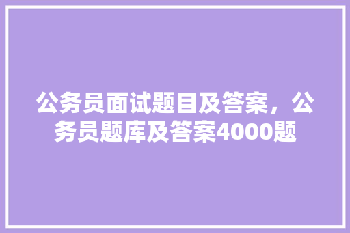 公务员面试题目及答案，公务员题库及答案4000题 建筑考试