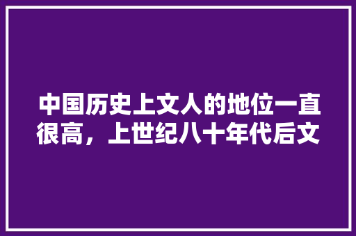 中国历史上文人的地位一直很高，上世纪八十年代后文人地位滑坡了吗？主要原因是什么，公务员考前冲刺题 公考知识