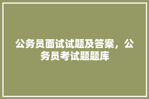 公务员面试试题及答案，公务员考试题题库 大学排名