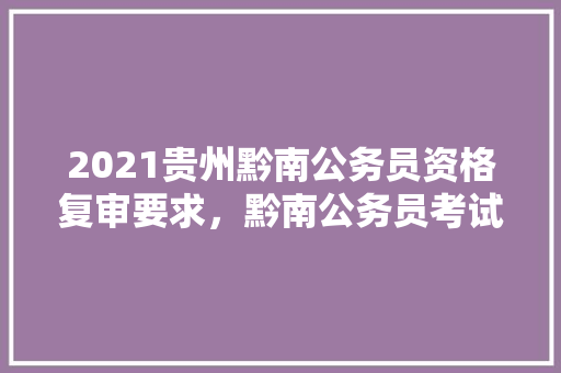 2021贵州黔南公务员资格复审要求，黔南公务员考试题库及答案 建筑考试