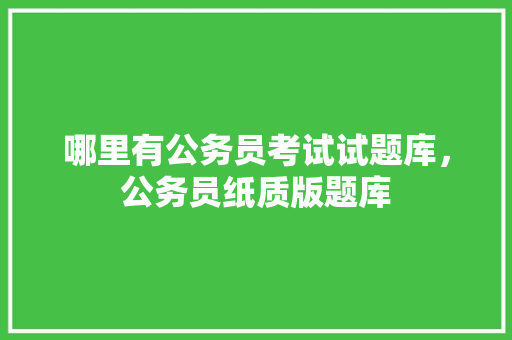 哪里有公务员考试试题库，公务员纸质版题库 建筑考试
