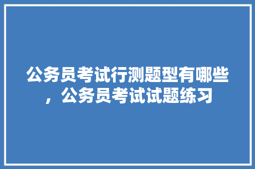 公务员考试行测题型有哪些，公务员考试试题练习 教育科普