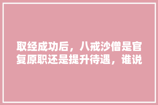 取经成功后，八戒沙僧是官复原职还是提升待遇，谁说谎话的逻辑推理题 公考知识