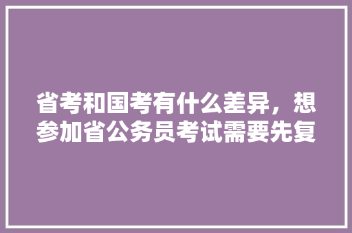 省考和国考有什么差异，想参加省公务员考试需要先复习参加国家公务员考试吗，乡镇公务员党群考试题库及答案