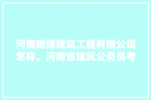 河南瞰豫建筑工程有限公司怎样，河南省建筑公务员考试题及答案 大学排名