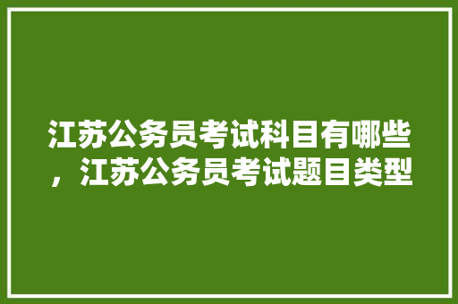 江苏公务员考试科目有哪些，江苏公务员考试题目类型题量