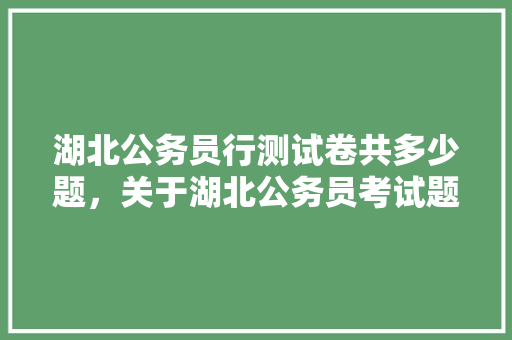 湖北公务员行测试卷共多少题，关于湖北公务员考试题目有哪些 专业填报