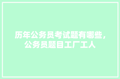 历年公务员考试题有哪些，公务员题目工厂工人 公考知识