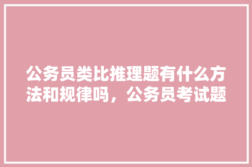 公务员类比推理题有什么方法和规律吗，公务员考试题类比题及答案 建筑考试