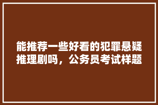 能推荐一些好看的犯罪悬疑推理剧吗，公务员考试样题 大学排名