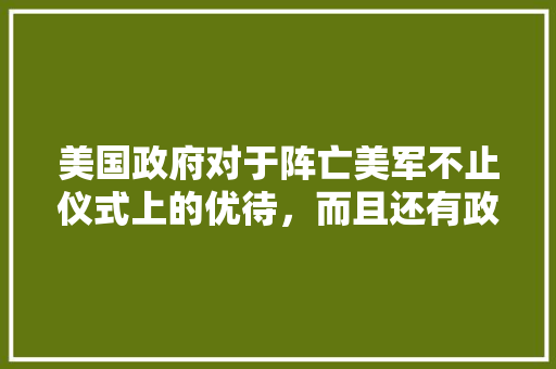 美国政府对于阵亡美军不止仪式上的优待，而且还有政策和财政上的补助，多少钱，菲律宾公务员考试题及答案 教育科普