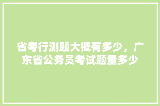 省考行测题大概有多少，广东省公务员考试题量多少 建筑考试