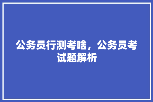 公务员行测考啥，公务员考试题解析