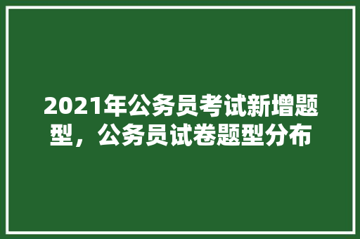 2021年公务员考试新增题型，公务员试卷题型分布 建筑考试