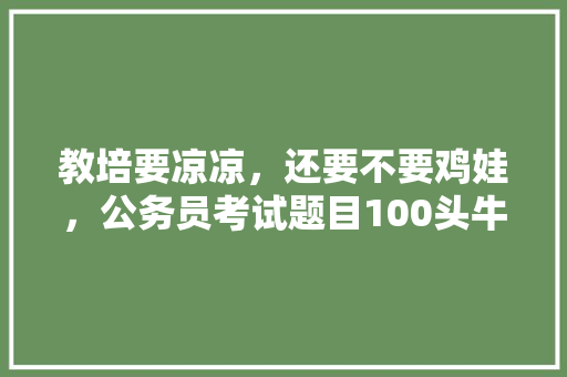 教培要凉凉，还要不要鸡娃，公务员考试题目100头牛 公考知识