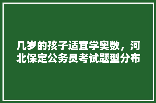 几岁的孩子适宜学奥数，河北保定公务员考试题型分布 建筑考试