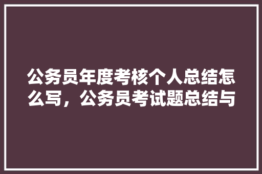 公务员年度考核个人总结怎么写，公务员考试题总结与反思 建筑考试