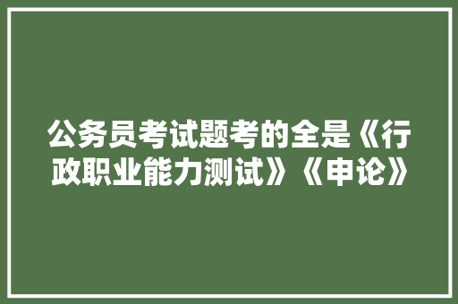 公务员考试题考的全是《行政职业能力测试》《申论》这两本书上的吗，禁止买卖属于国家的答案 建筑考试