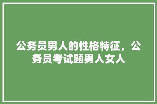 公务员男人的性格特征，公务员考试题男人女人 公考知识