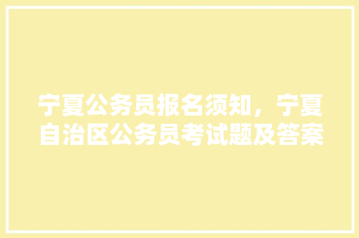 宁夏公务员报名须知，宁夏自治区公务员考试题及答案 专业填报