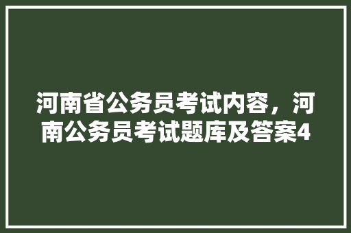 河南省公务员考试内容，河南公务员考试题库及答案4000题 公考知识