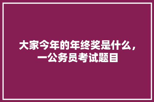 大家今年的年终奖是什么，一公务员考试题目 教育科普