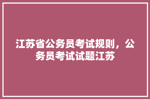 江苏省公务员考试规则，公务员考试试题江苏 大学排名