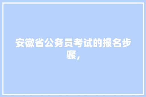 安徽省公务员考试的报名步骤， 教育科普