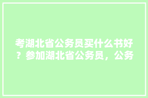 考湖北省公务员买什么书好？参加湖北省公务员，公务员考试题选择例题及答案 专业填报