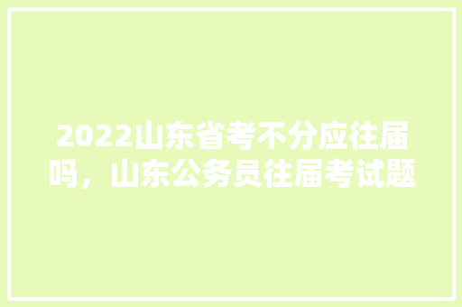 2022山东省考不分应往届吗，山东公务员往届考试题及答案 大学排名