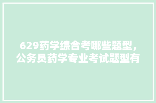 629药学综合考哪些题型，公务员药学专业考试题型有哪些 公考知识