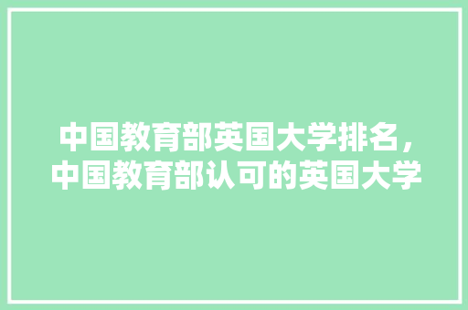 中国教育部英国大学排名，中国教育部认可的英国大学。 大学排名