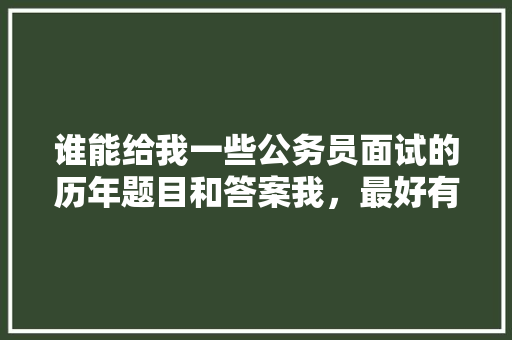 谁能给我一些公务员面试的历年题目和答案我，最好有乡镇的，公务员考试题题目及答案