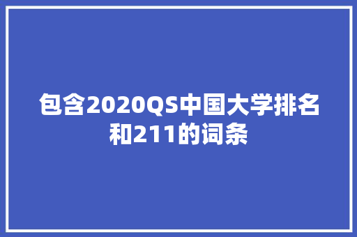 包含2020QS中国大学排名和211的词条 大学排名 包含2020QS中国大学排名和211的词条 大学排名