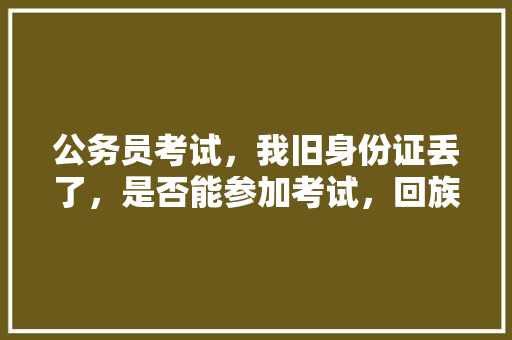 公务员考试，我旧身份证丢了，是否能参加考试，回族公务员考试题目及答案