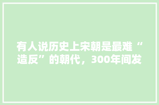 有人说历史上宋朝是最难“造反”的朝代，300年间发生439次起义，为什么都没成功呢，北宋公务员考试 建筑考试