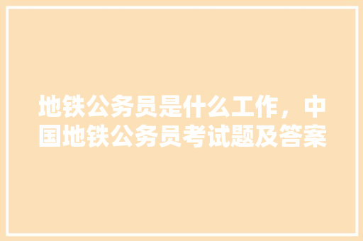 地铁公务员是什么工作，中国地铁公务员考试题及答案