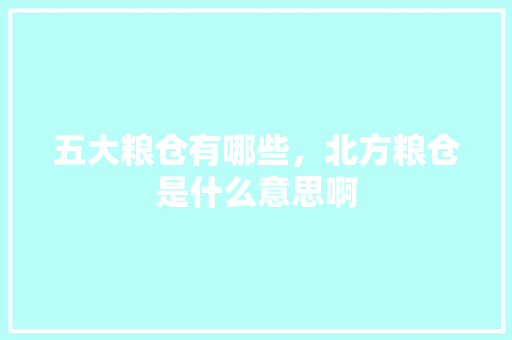 五大粮仓有哪些，北方粮仓是什么意思啊 教育科普
