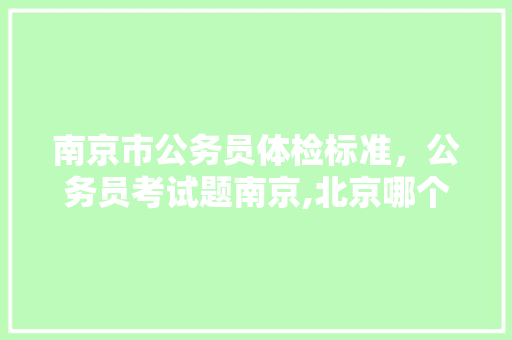 南京市公务员体检标准，公务员考试题南京,北京哪个城市 公考知识