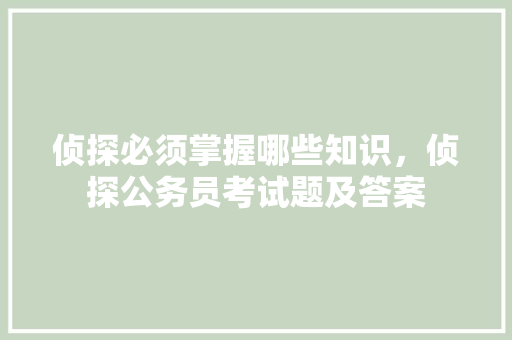 侦探必须掌握哪些知识，侦探公务员考试题及答案