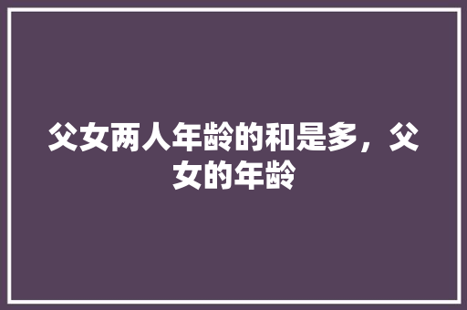 父女两人年龄的和是多，父女的年龄