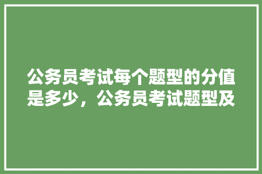 公务员考试每个题型的分值是多少，公务员考试题型及时间分配 建筑考试