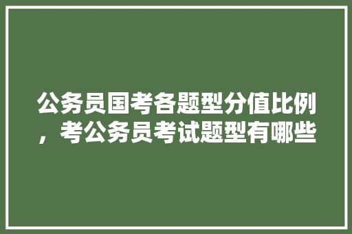 公务员国考各题型分值比例，考公务员考试题型有哪些 专业填报