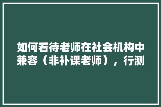 如何看待老师在社会机构中兼容（非补课老师），行测 凹凸性 考点 大学排名