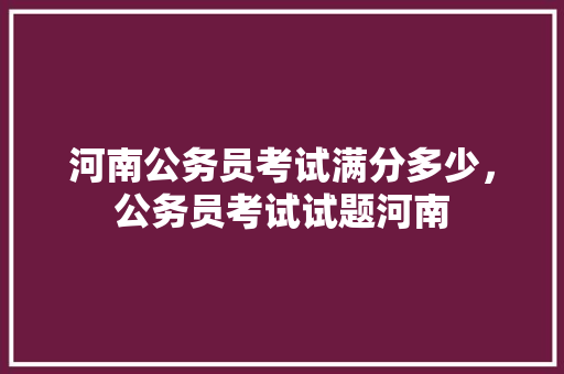 河南公务员考试满分多少，公务员考试试题河南 大学排名